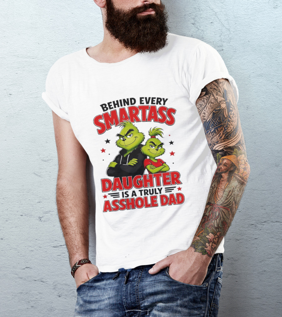 Behind Every Smartass Daughter Is A Truly Asshole Dad Grinch Family Humor T-Shirt