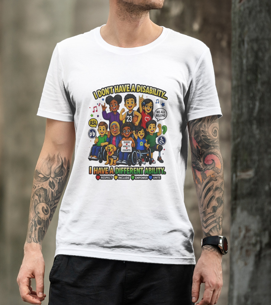 I Don't Have A Disability I Have A Different Ability Every Ability Counts Respect Include Empower Unite T-Shirt