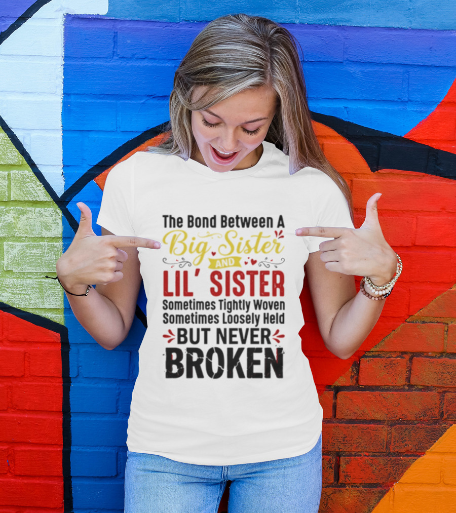 The Bond Between A Big Sister And Lil' Sister Sometimes Tightly Woven Sometimes Loosely Held But Never Broken T-Shirt