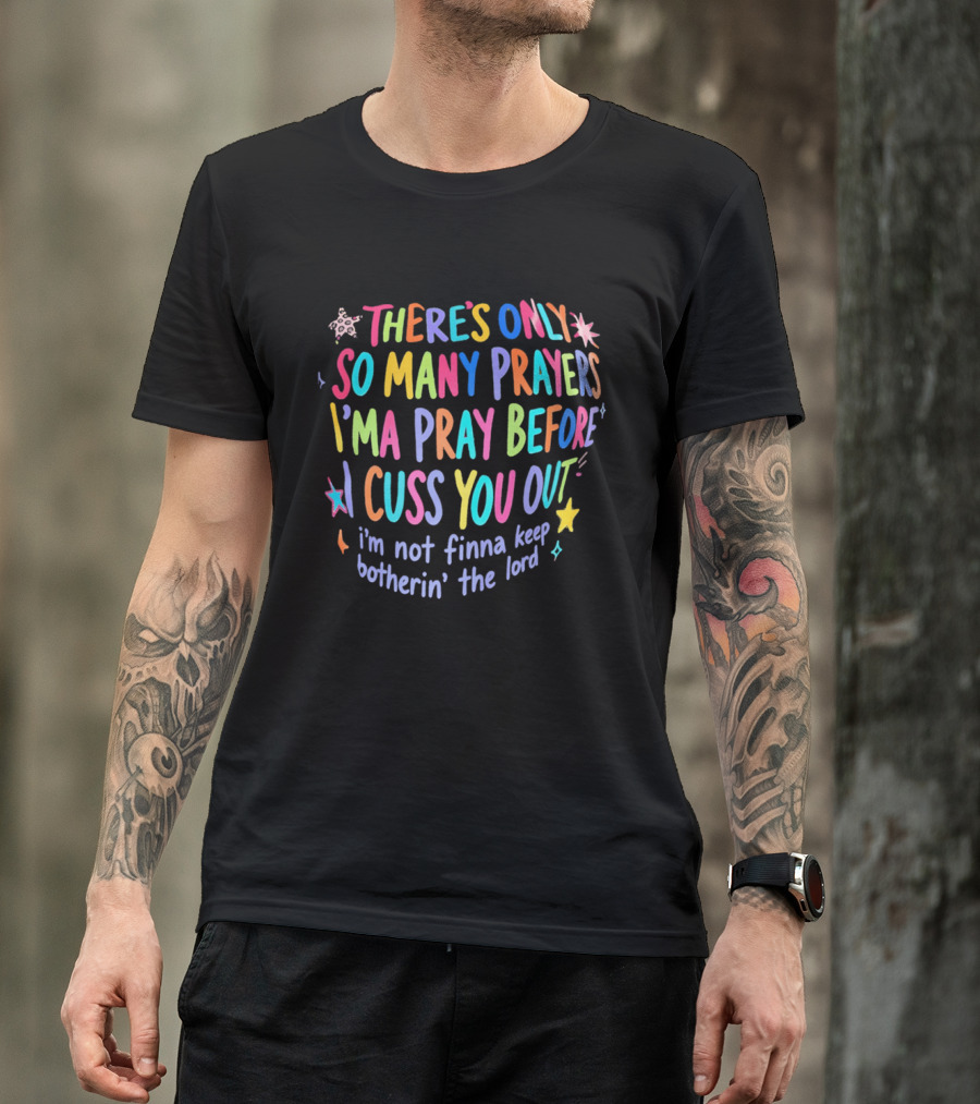 There's Only So Many Prayers I'ma Pray Before I Cuss You Out I'm Not Finna Keep Botherin' The Lord Colorful Text With Stars And Sparkles T-Shirt