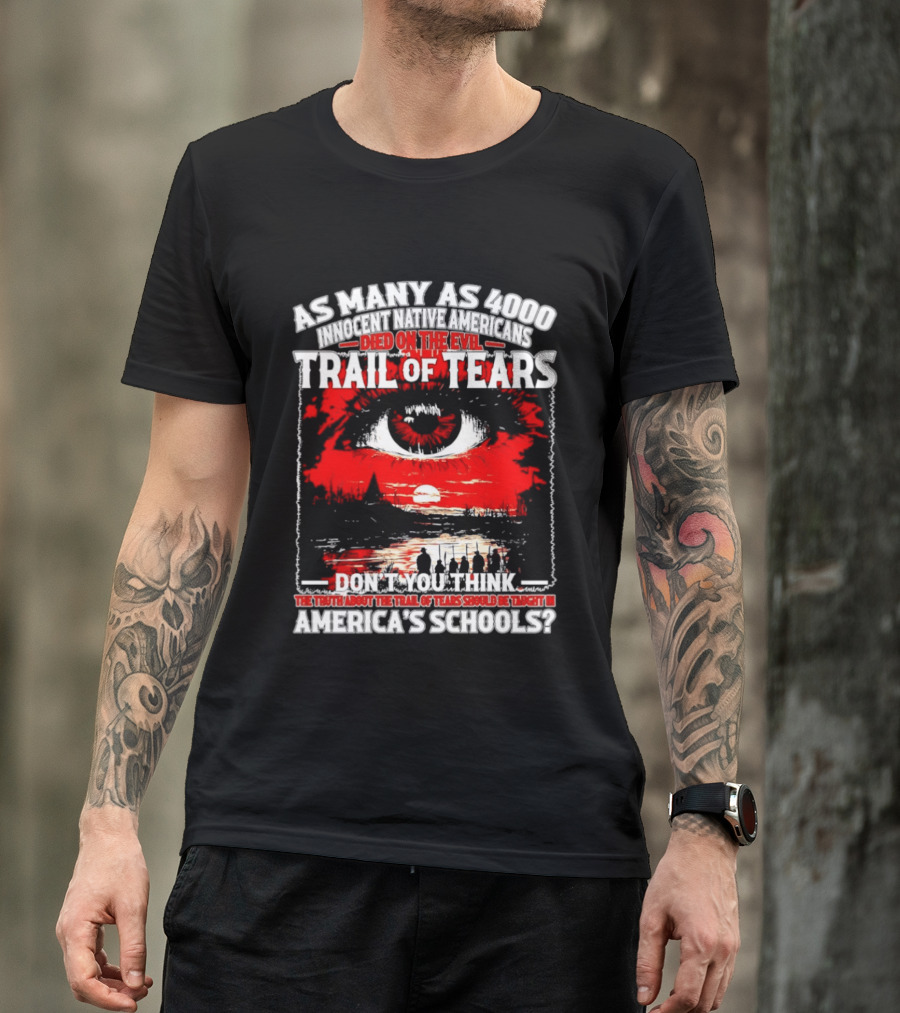 As Many As 4000 Innocent Natives Died On The Evil Trail Of Tears Education In America's Schools T-Shirt