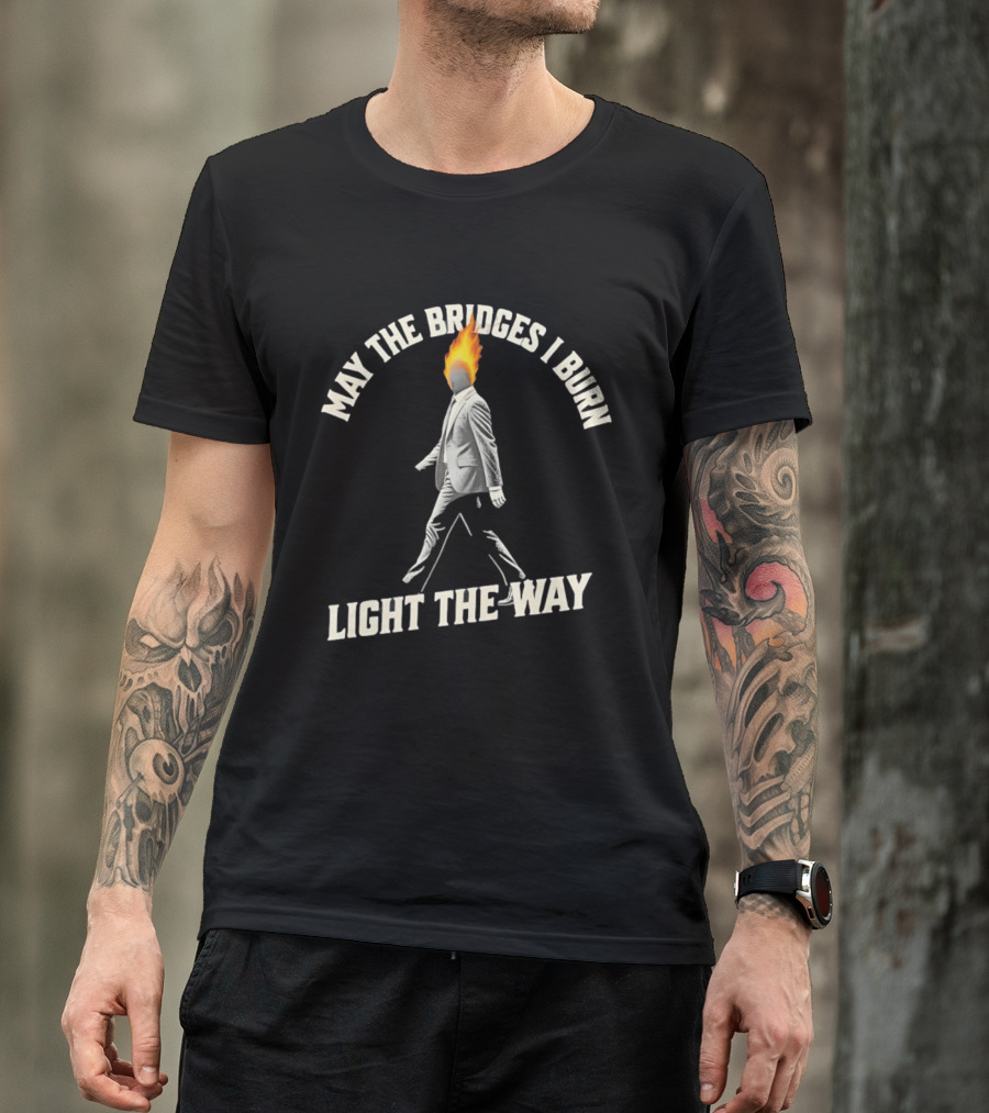 May The Bridges I Burn Light The Way Flaming Head Suit Walking T-Shirt