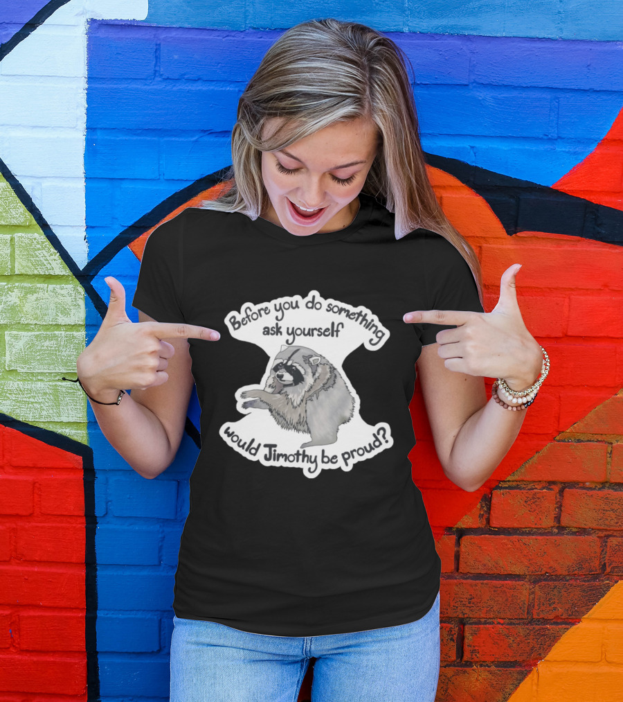 Before You Do Something Ask Yourself Would Jimothy Raccoon Be Proud T-Shirt
