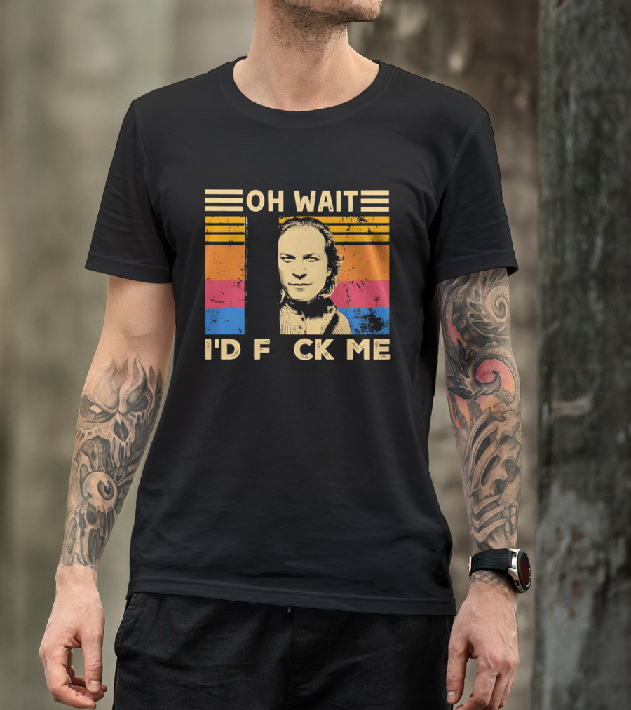 Oh Wait I'd F Ck Me Buffalo Bill Silence Of The Lambs T-Shirt