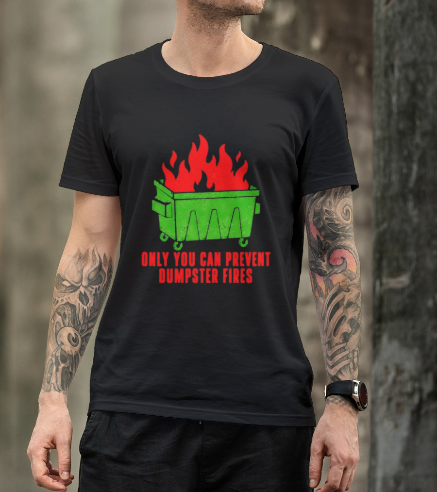 Only You Can Prevent Dumpster Fires Green Dumpster Red Flames T-Shirt