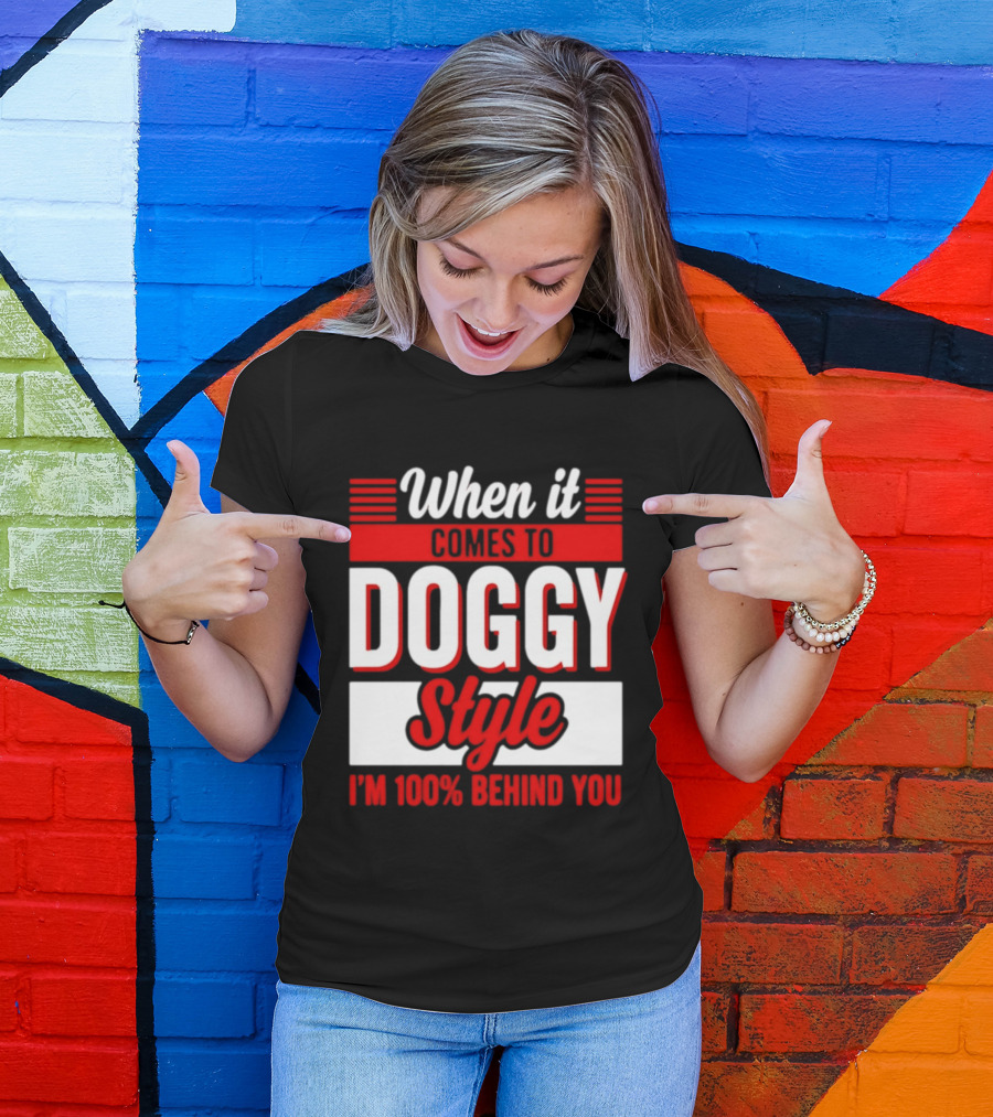 When It Comes To Doggy Style I'm 100% Behind You T-Shirt