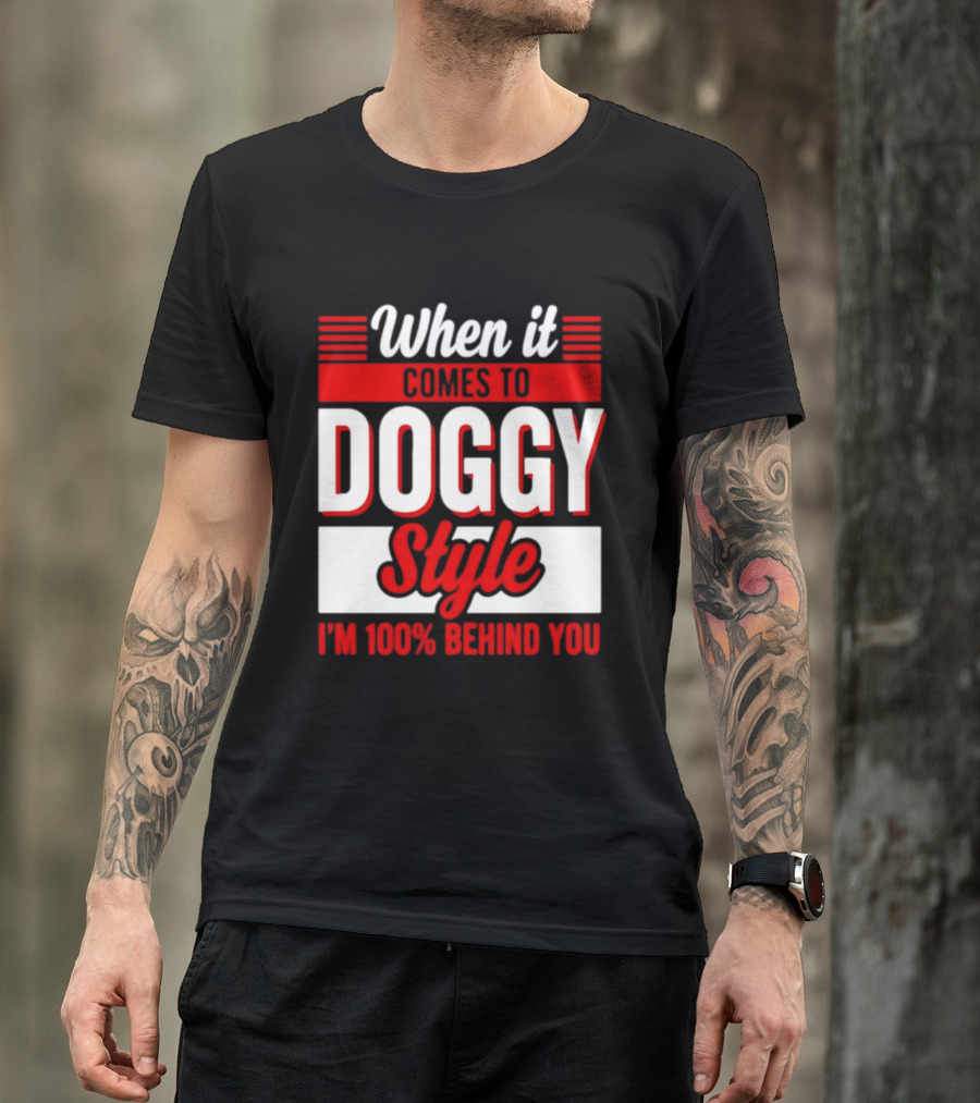 When It Comes To Doggy Style I'm 100% Behind You T-Shirt