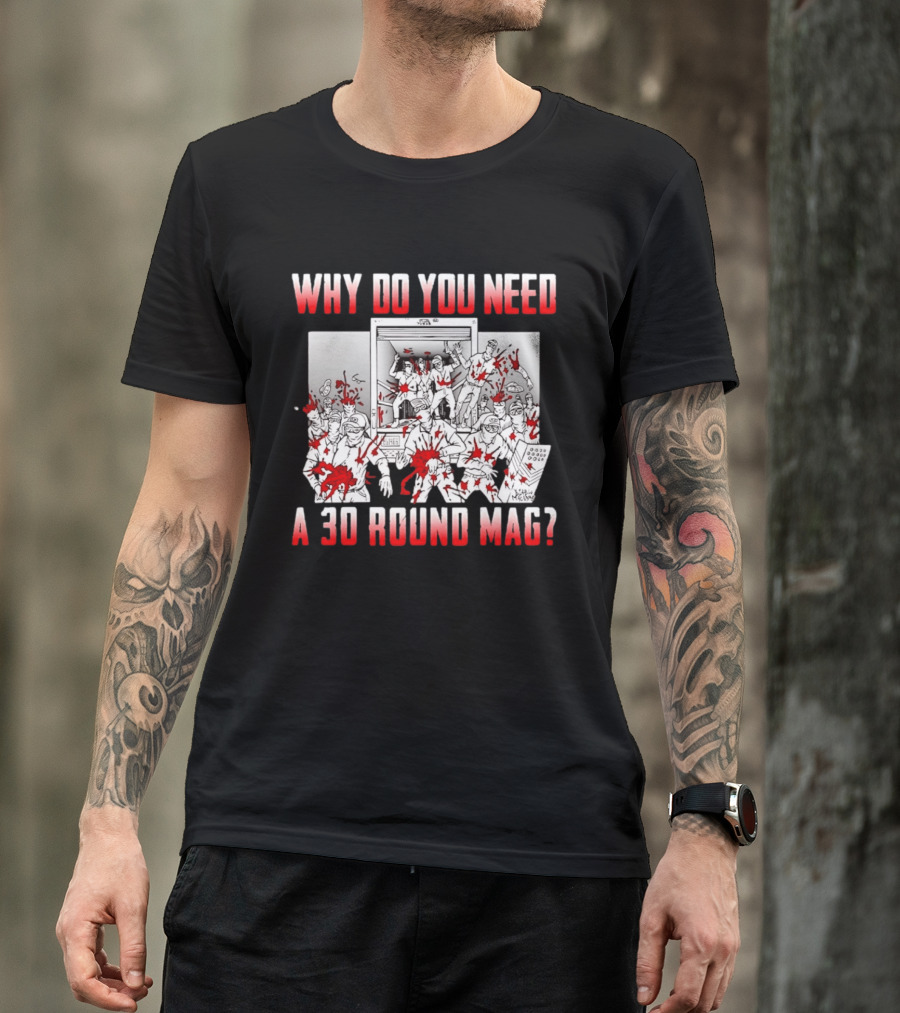 Why Do You Need A 30 Round Mag Bloodstained Chaos T-Shirt