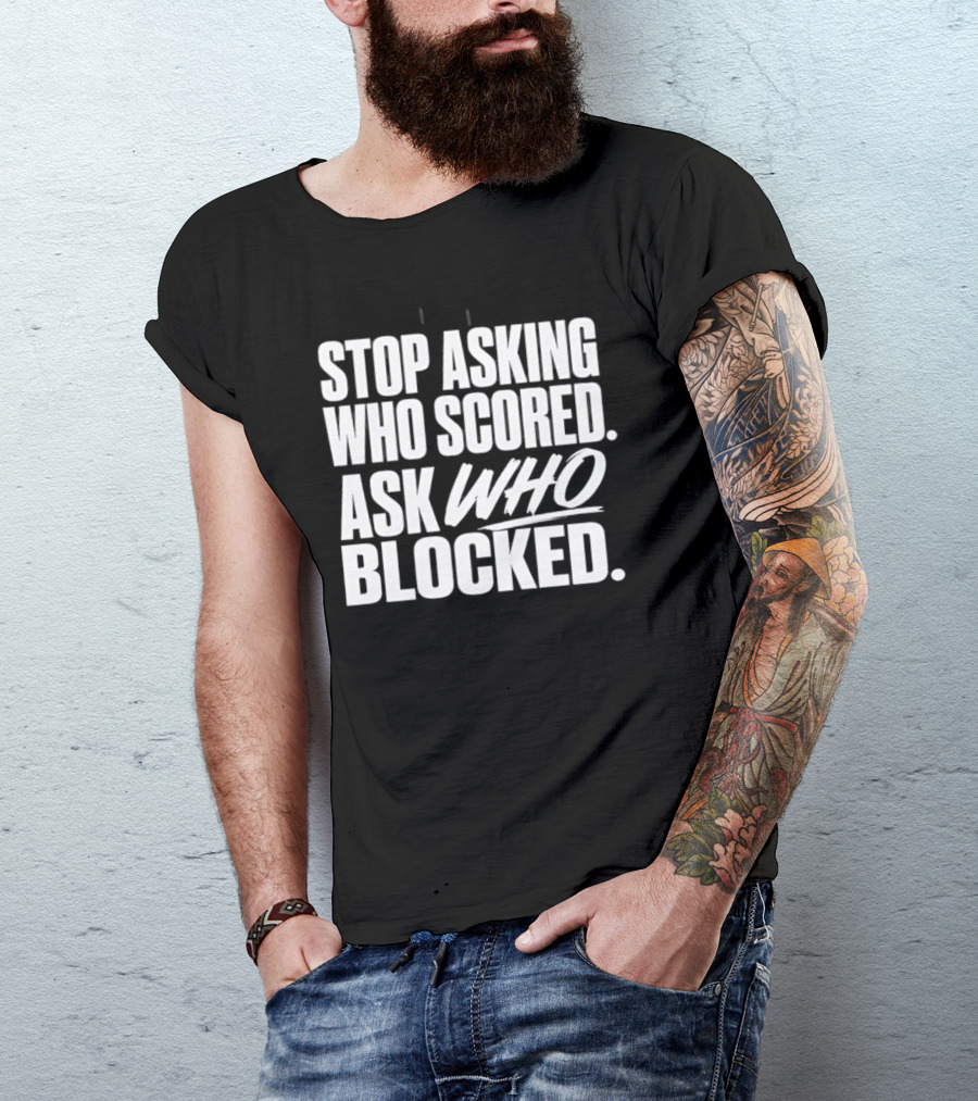 Stop Asking Who Scored Ask Who Blocked Bold Sports Motivation T-Shirt