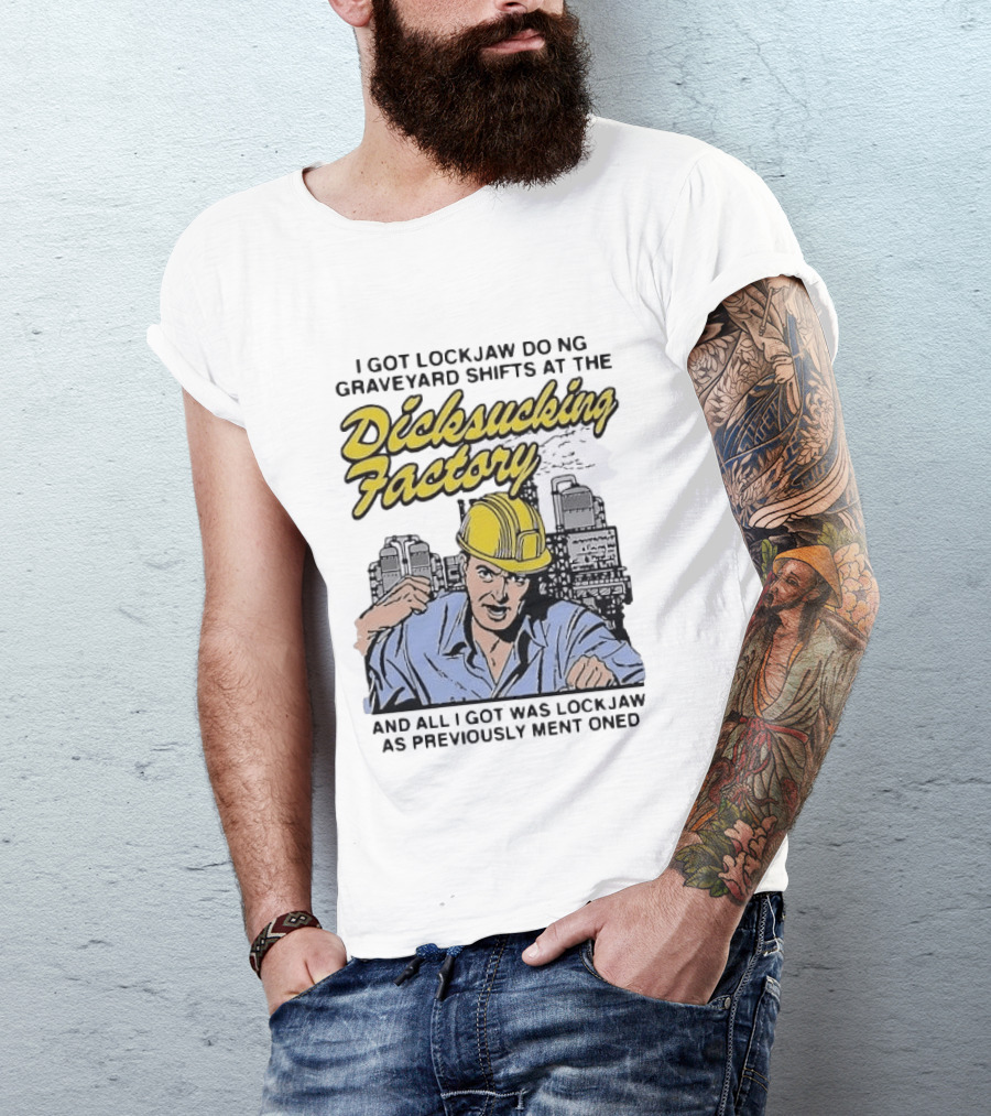 I Got Lockjaw Doing Graveyard Shifts At The Dicksucking Factory Worker T-Shirt