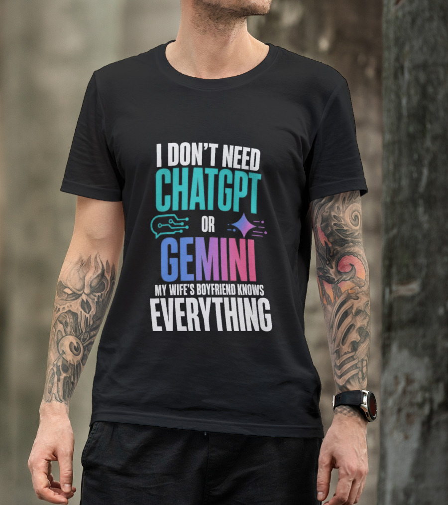 I Don't Need Chatgpt Or Gemini My Wife's Boyfriend Knows Everything T-Shirt