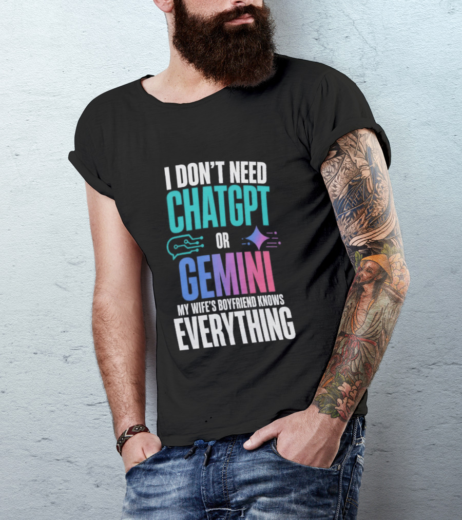 I Don't Need Chatgpt Or Gemini My Wife's Boyfriend Knows Everything T-Shirt