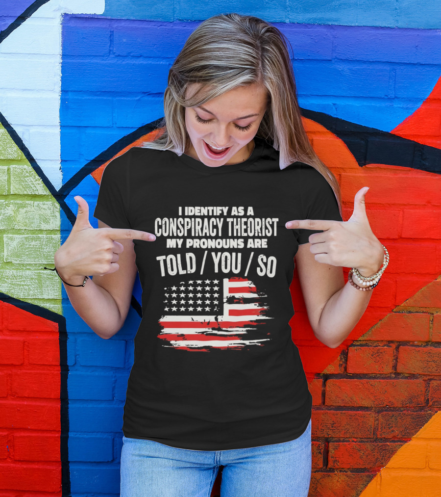 I Identify As A Conspiracy Theorist My Pronouns Are Told You So American Flag T-Shirt
