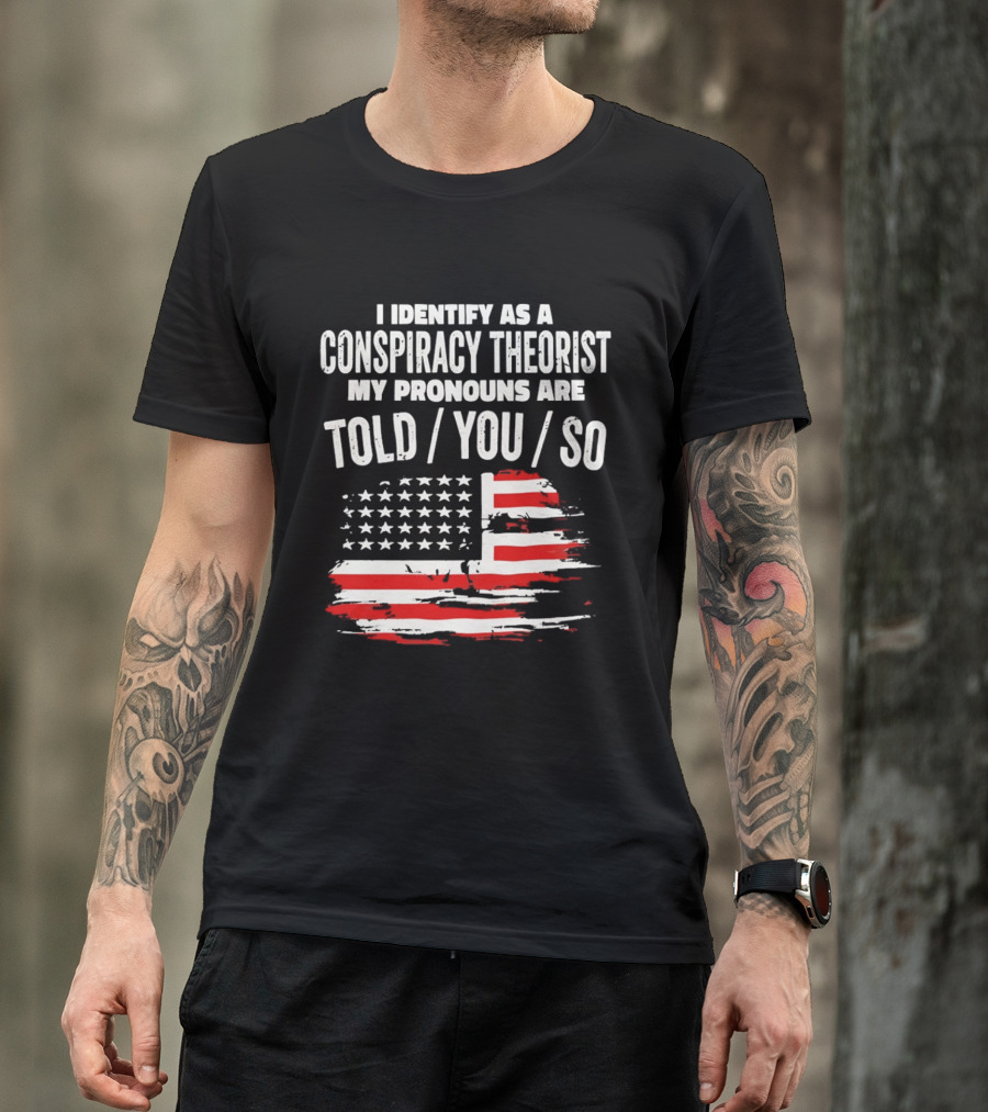 I Identify As A Conspiracy Theorist My Pronouns Are Told You So American Flag T-Shirt