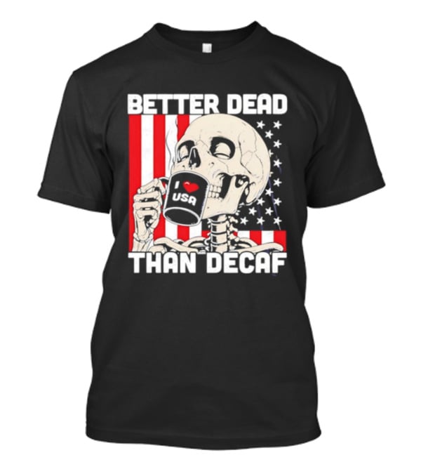 Better Dead Than Decaf Skeleton I Love USA Coffee America Flag T-Shirt