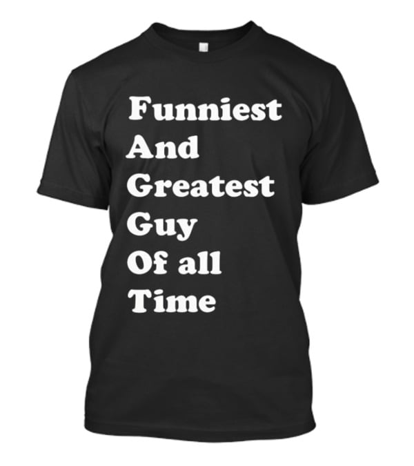 Funniest And Greatest Guy Of All Time White T-Shirt