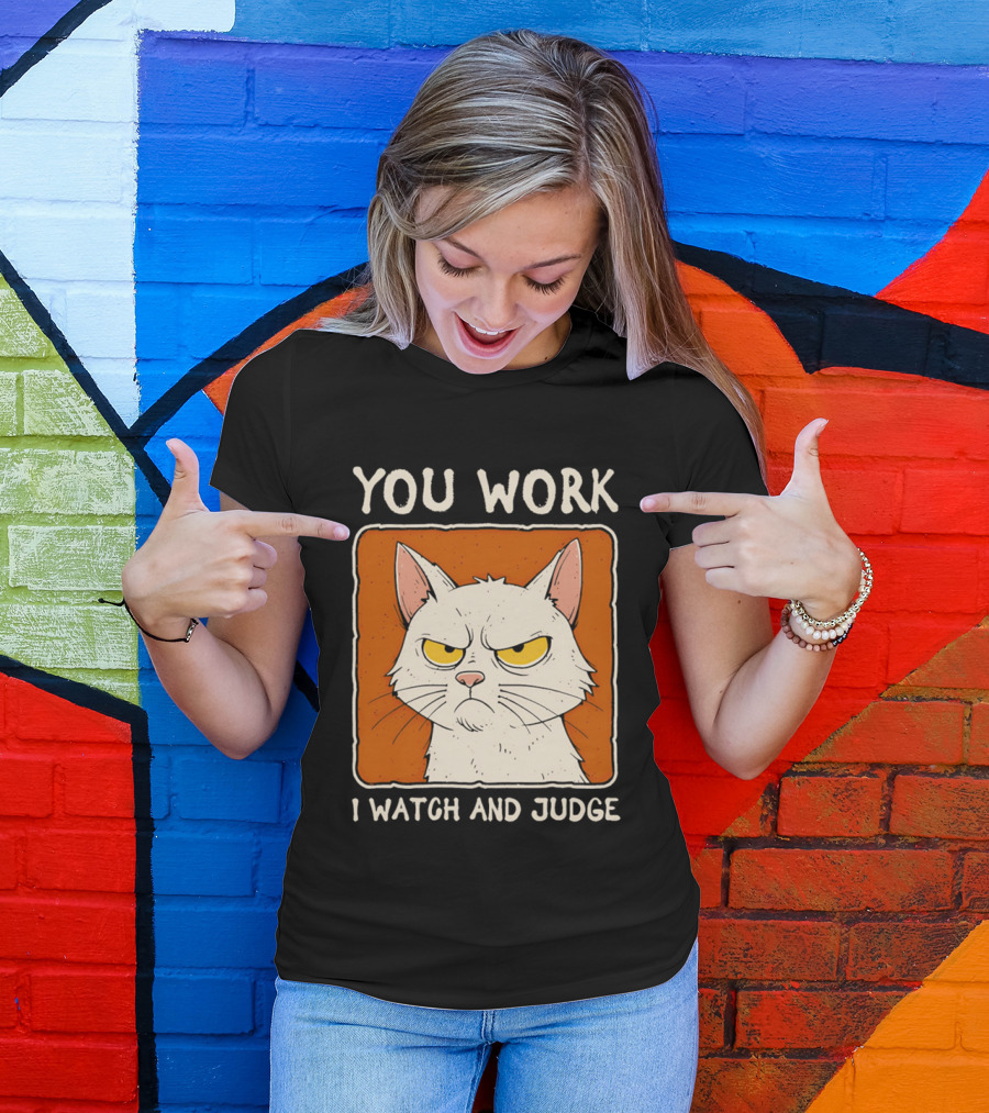 You Work I And Judge Cat Grumpy Attitude T-Shirt