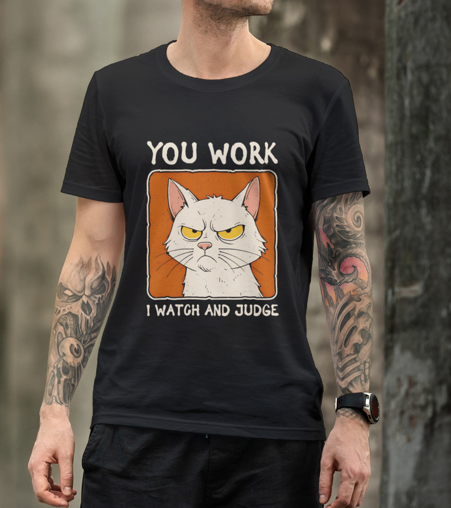 You Work I And Judge Cat Grumpy Attitude T-Shirt