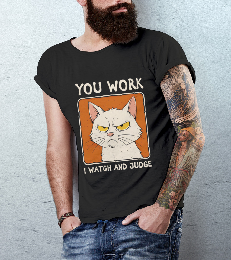 You Work I And Judge Cat Grumpy Attitude T-Shirt