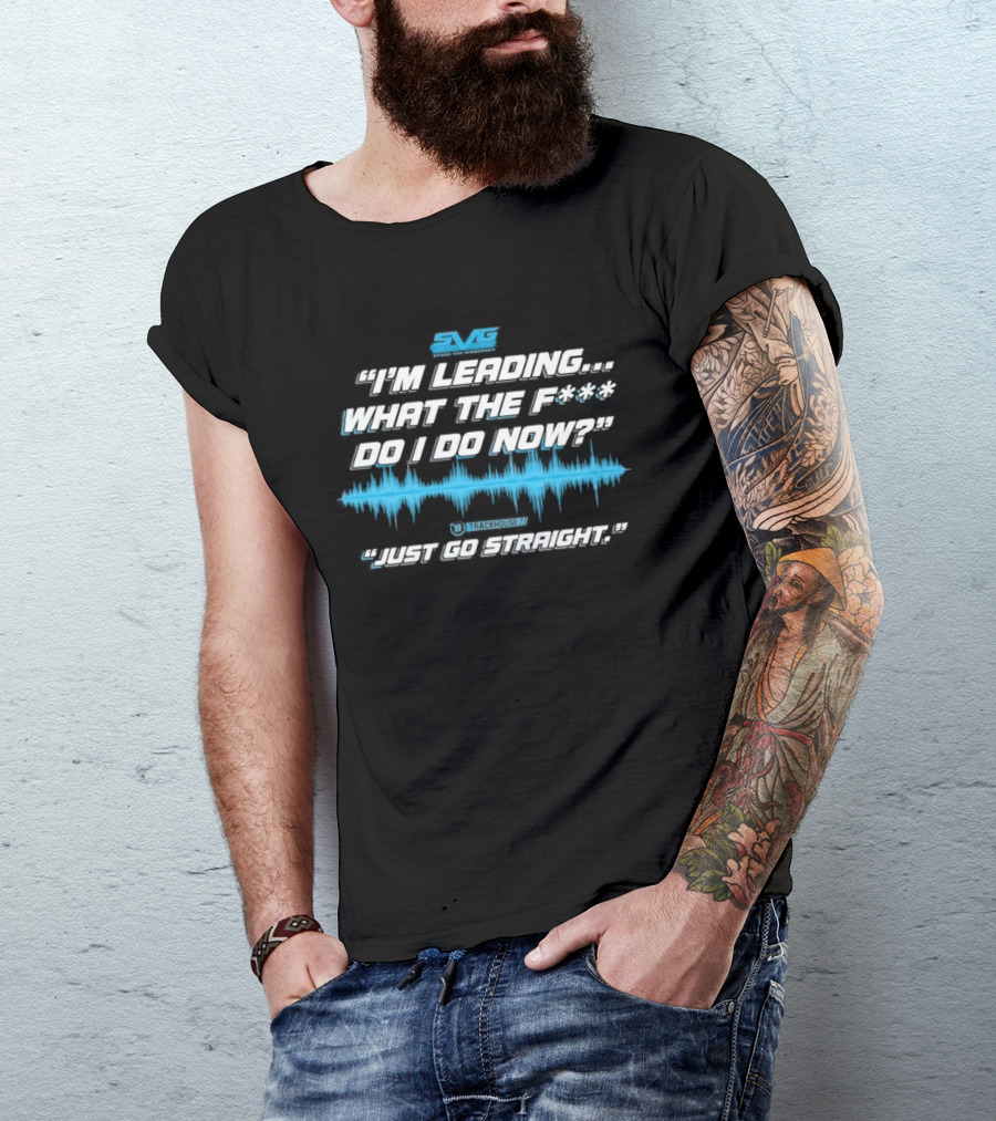 SVGS "I'm Leading...What The F*** Do I Do Now?" "Just Go Straight" Trackhouse T-Shirt