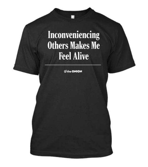 The Onion Inconveniencing Others Makes Me Feel Alive T-Shirt