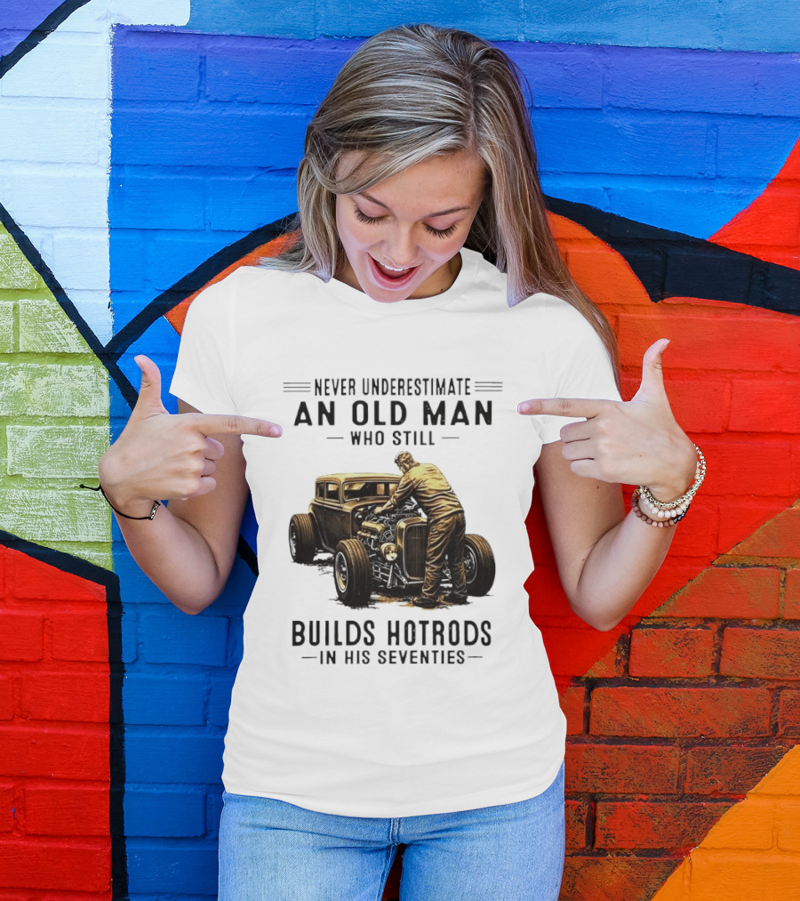 Never Underestimate An Old Man Who Still Builds Hotrods In His Seventies Vintage Car T-Shirt