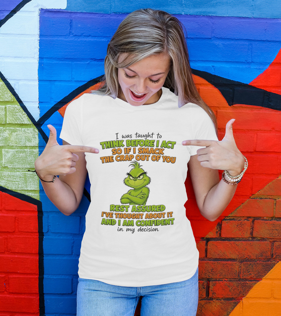 I Was Taught To Think Before I Act So If I Smack The Crap Out Of You Rest Assured I've Thought About It And I Am Confident In My Decision T-Shirt