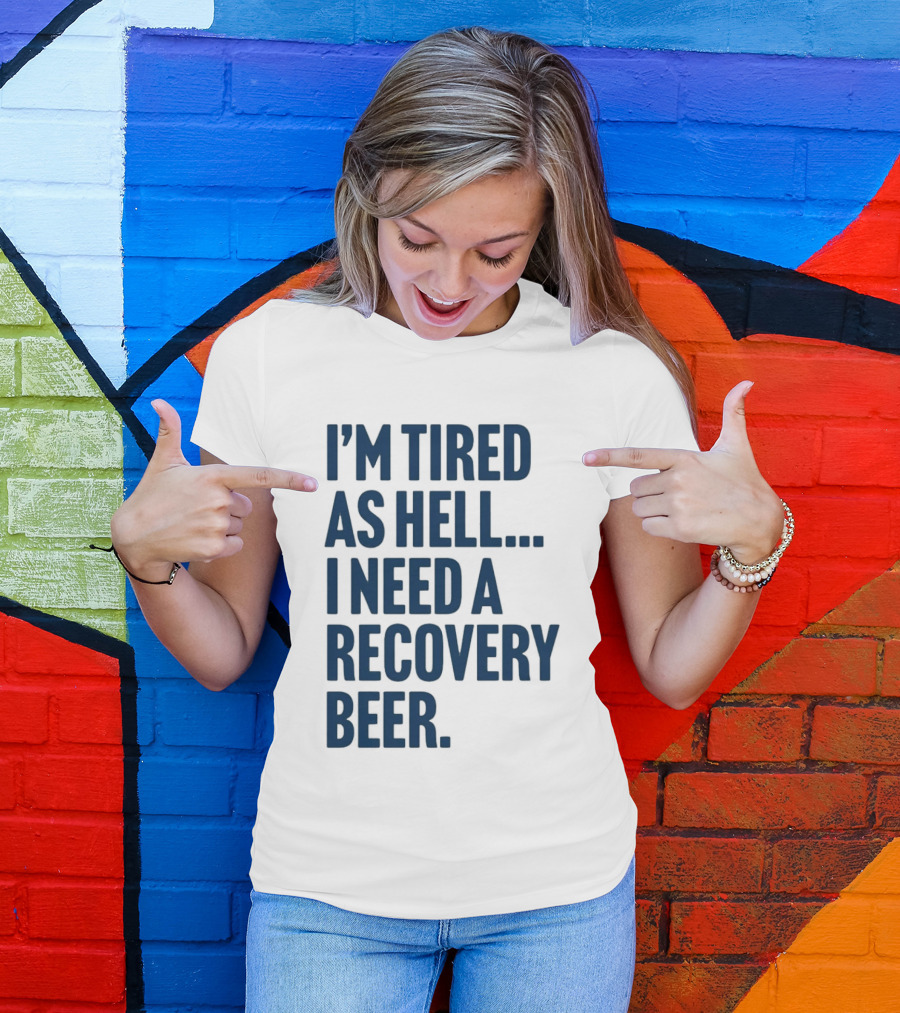 I'm Tired As Hell I Need A Recovery Beer T-Shirt