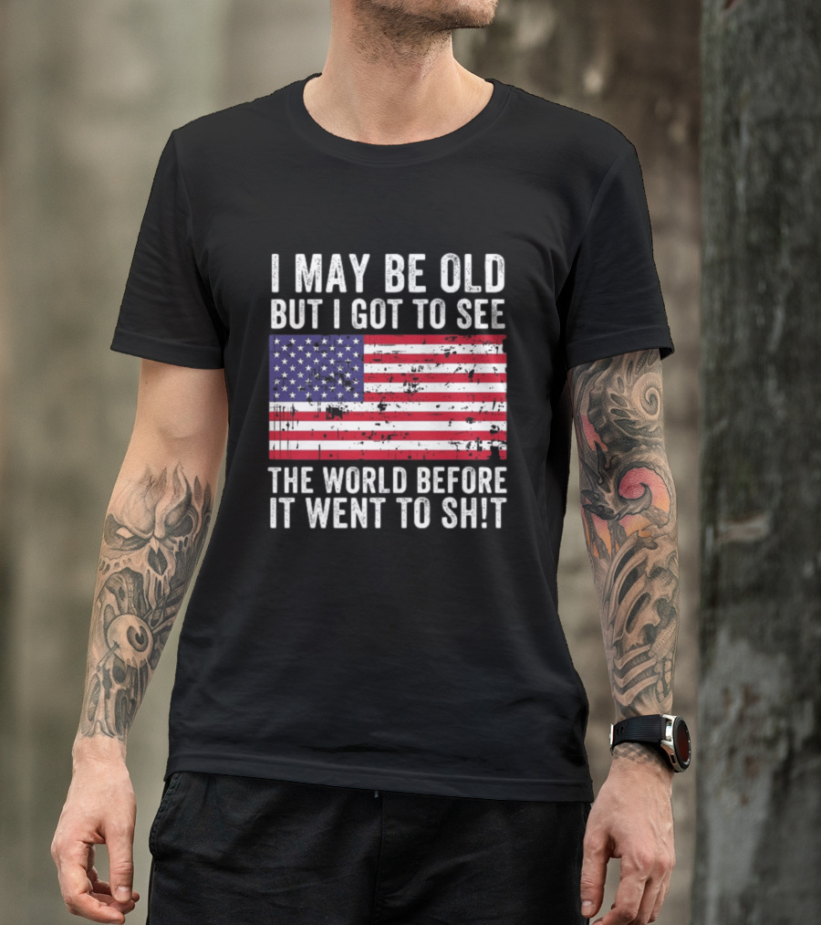 I May Be Old But I Got To See The World Before It Went To Shit USA Flag Vintage Look T-Shirt