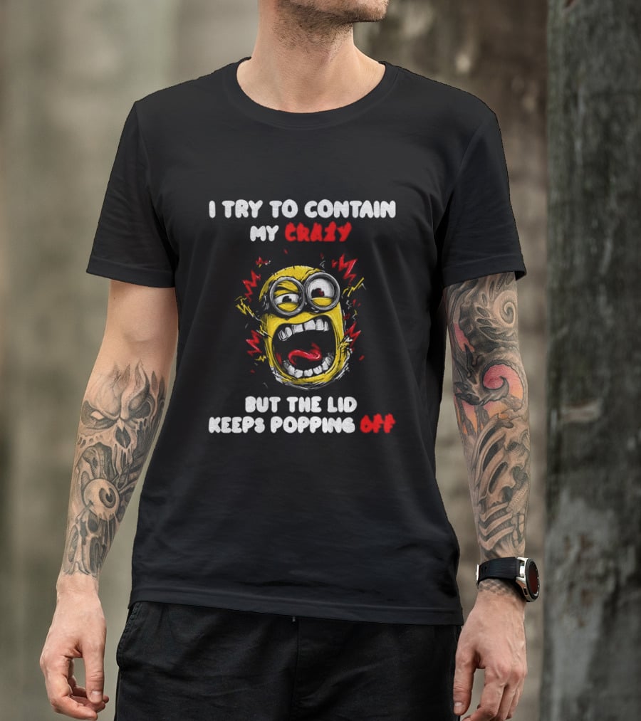 Minion Angry I Try To Contain My Crazy But The Lid Keeps Popping Off T-Shirt