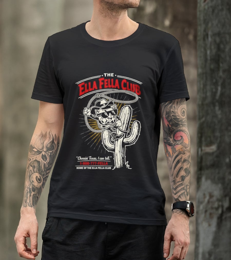 The Ella Fella Club Cactus Cowboy Choosin' Texas I Can Tell 1 800 777 Fella Home Of The Ella Fella Club T-Shirt