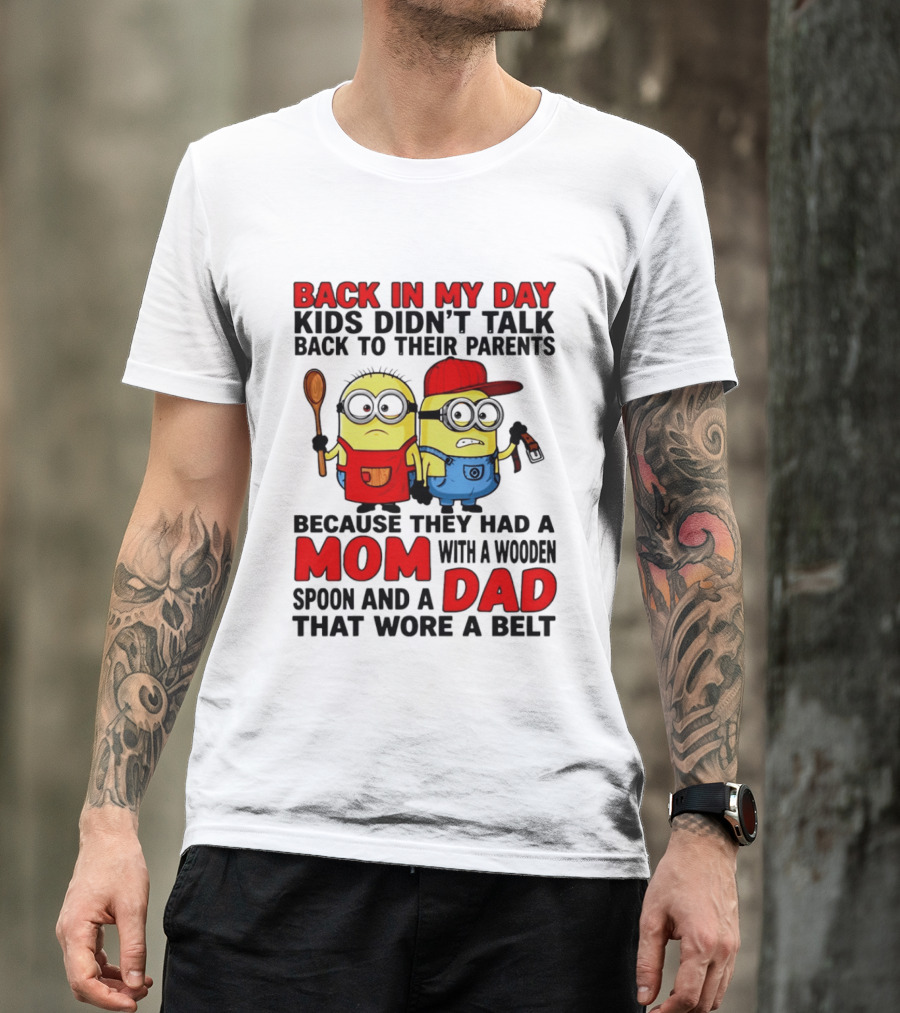 Back In My Day Kids Didn't Talk Back To Their Parents Because They Had A Mom With A Wooden Spoon And A Dad That Wore A Belt Minions T-Shirt