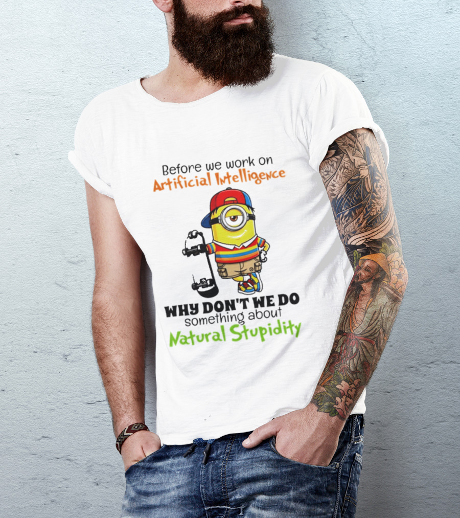 Before We Work On Artificial Intelligence Why Don't We Do Something About Natural Stupidity Minion T-Shirt