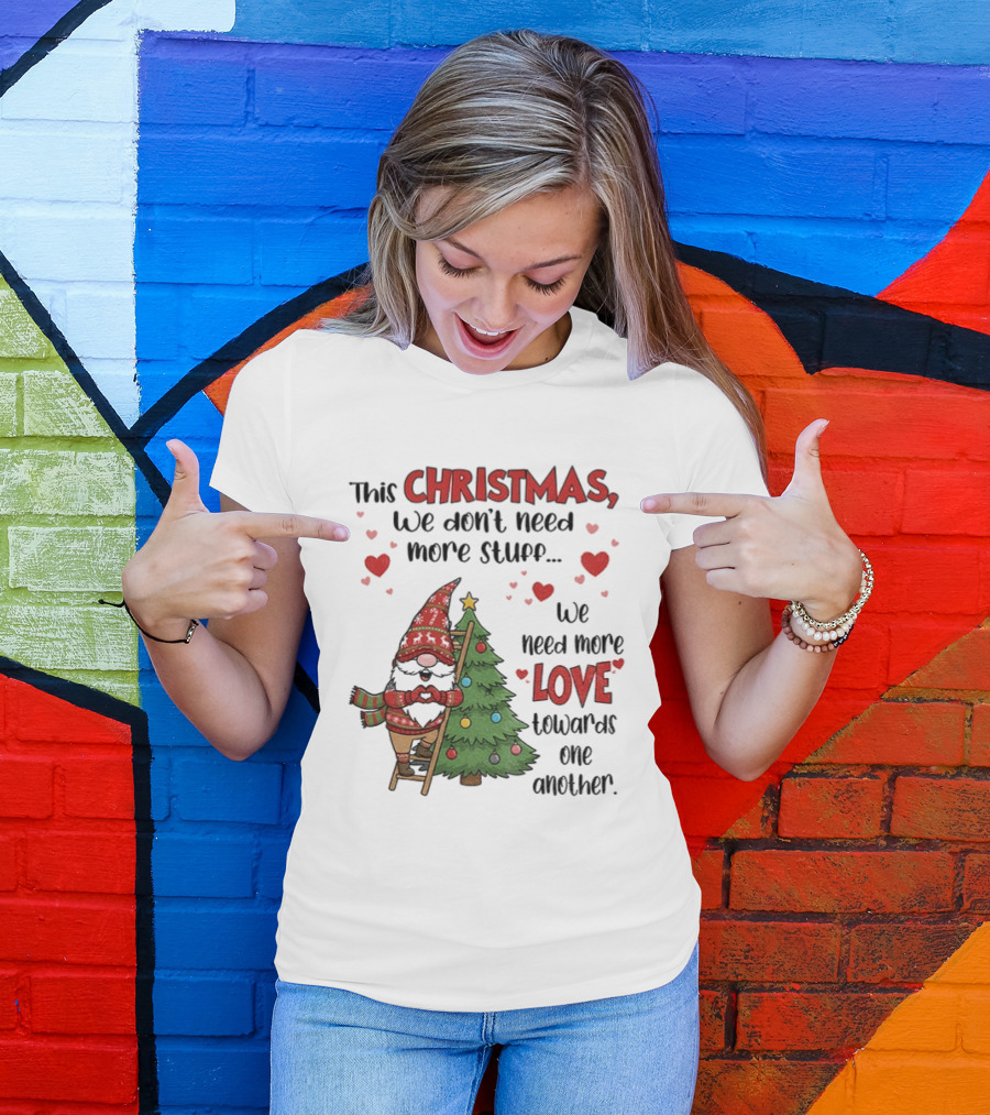 Gnome Christmas We Don't Need More Stuff We Need More Love Towards One Another T-Shirt