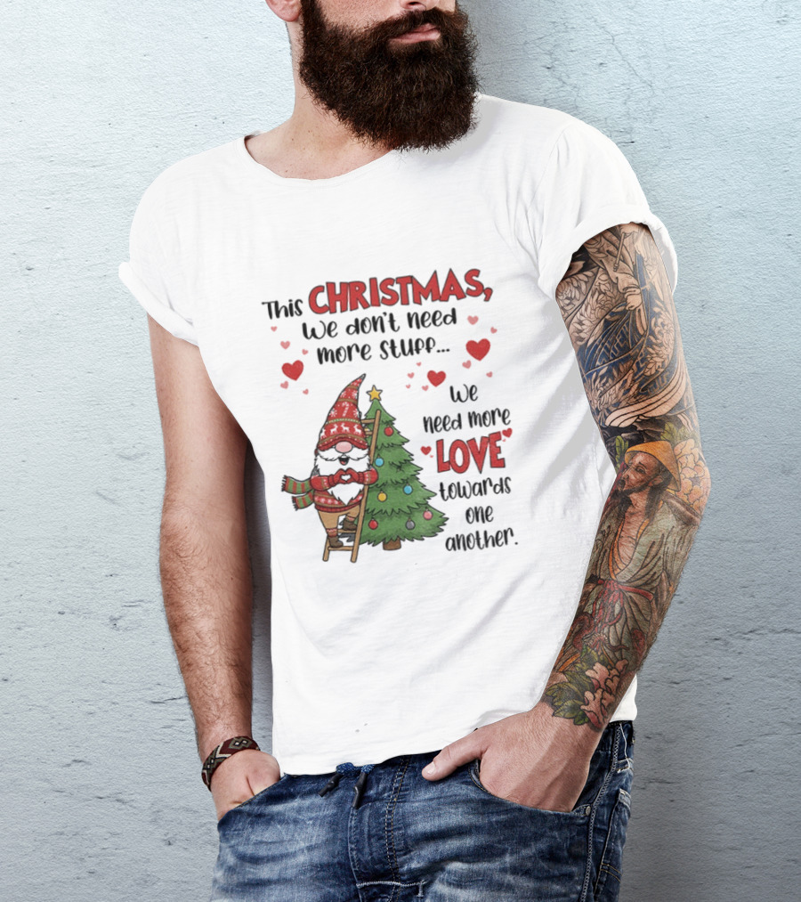 Gnome Christmas We Don't Need More Stuff We Need More Love Towards One Another T-Shirt