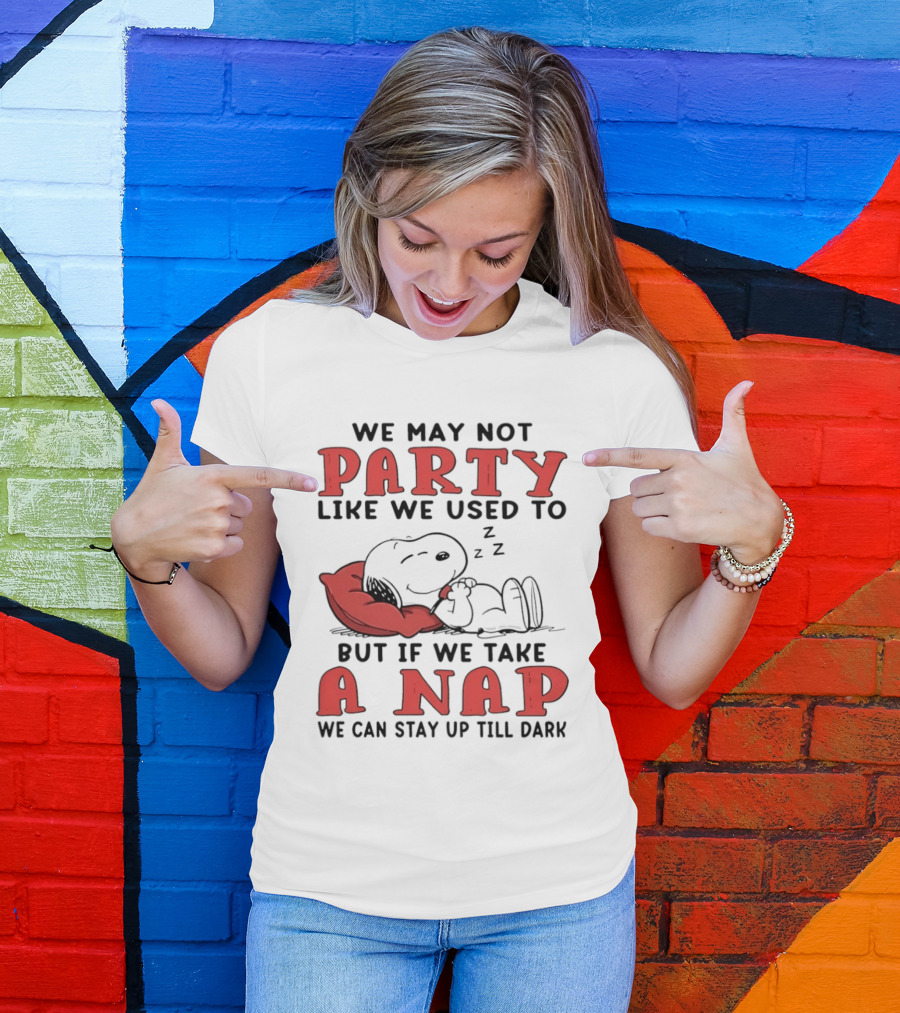 We May Not Party Like We Used To Snoopy Nap We Can Stay Up Till Dark T-Shirt