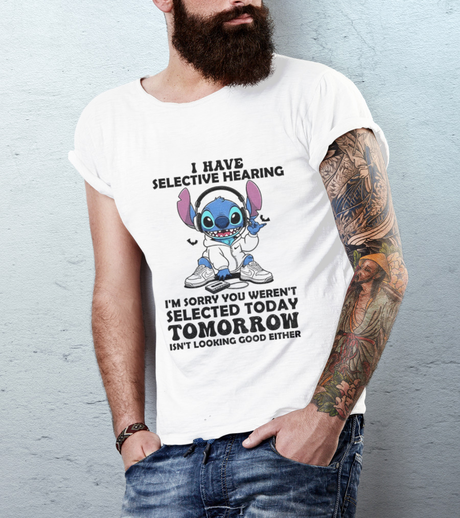Stitch I Have Selective Hearing Sorry You Weren't Selected Today Tomorrow Isn't Looking Good T-Shirt