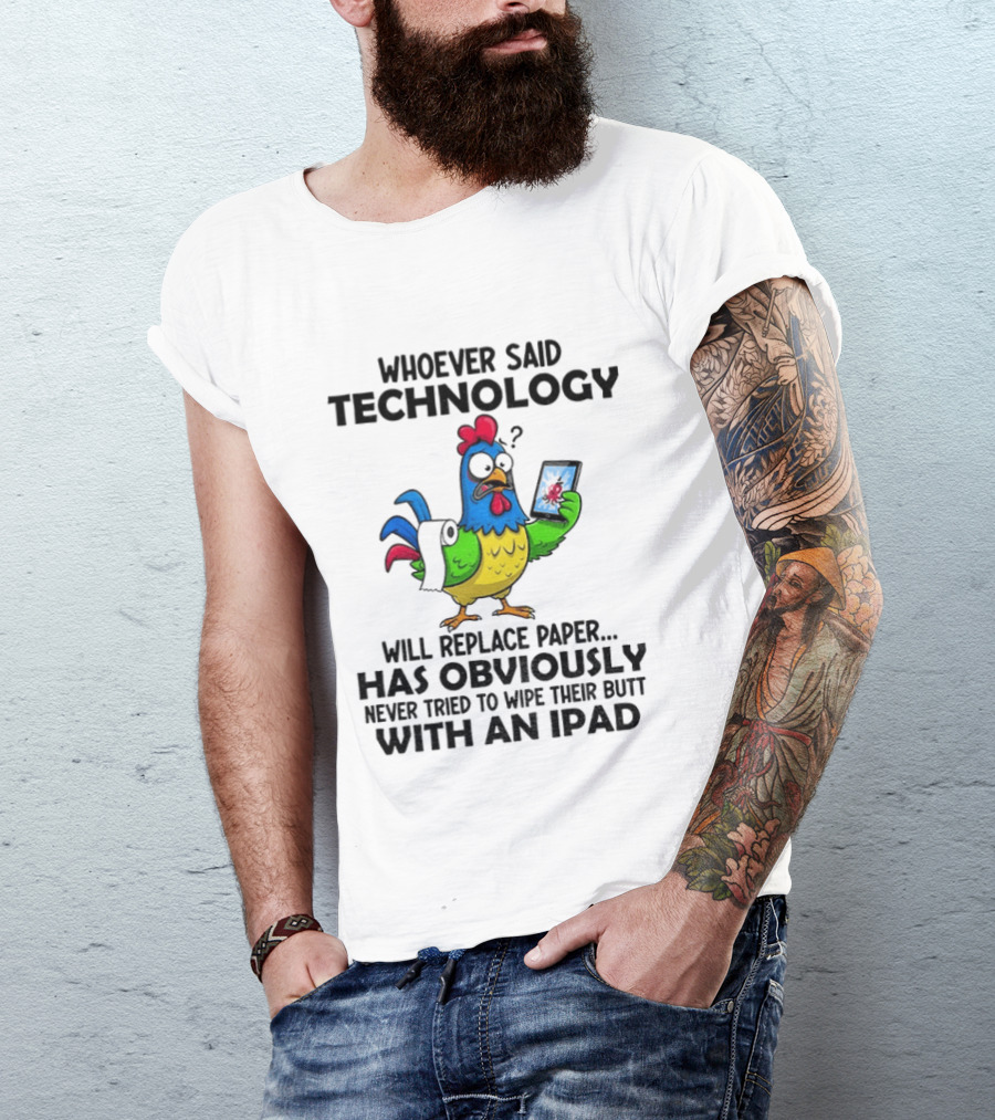 Whoever Said Technology Will Replace Paper Has Obviously Never Tried To Wipe Their Butt With An Ipad Chicken Holding Tablet T-Shirt