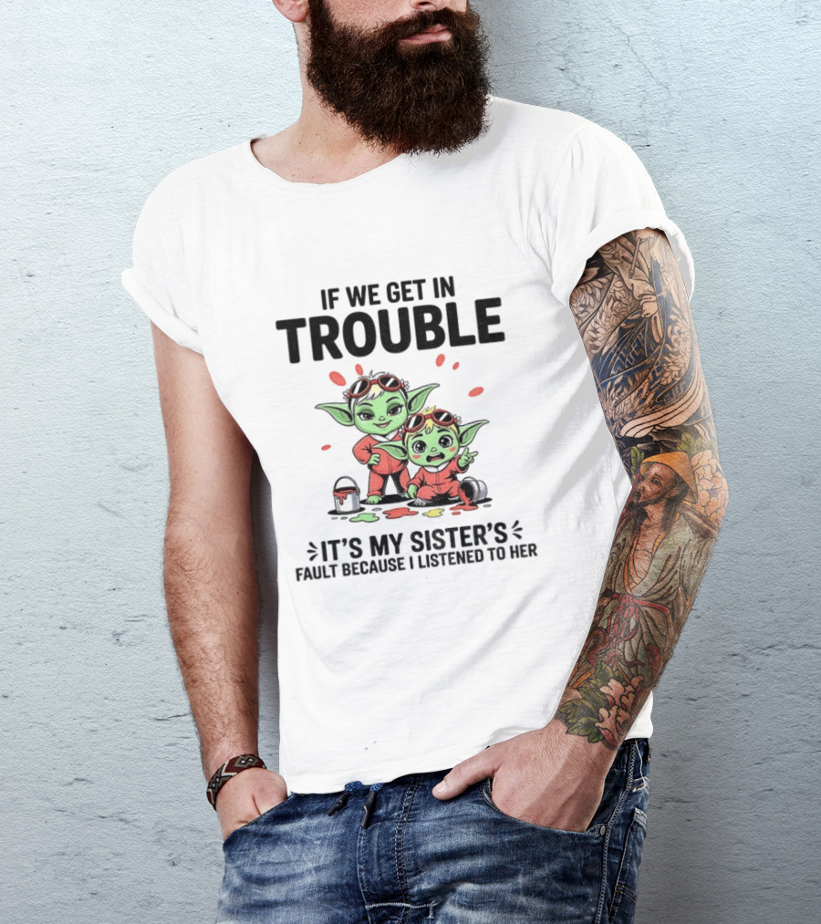 If We Get In Trouble It's My Sister's Fault Because I Listened To Her Yoda T-Shirt