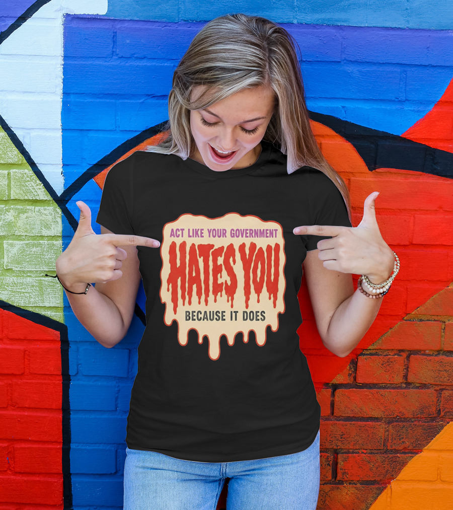 Act Like Your Government Hates You Because It Does Dripping Red Letters T-Shirt