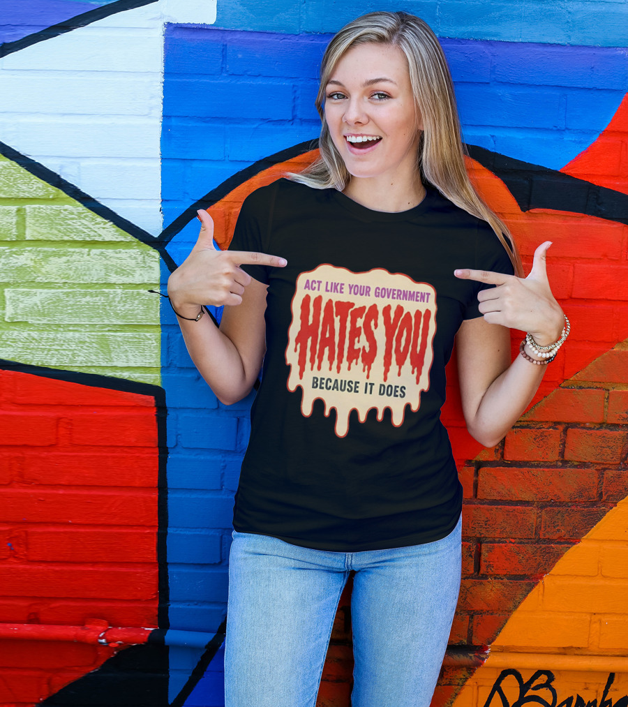 Act Like Your Government Hates You Because It Does Dripping Red Letters T-Shirt