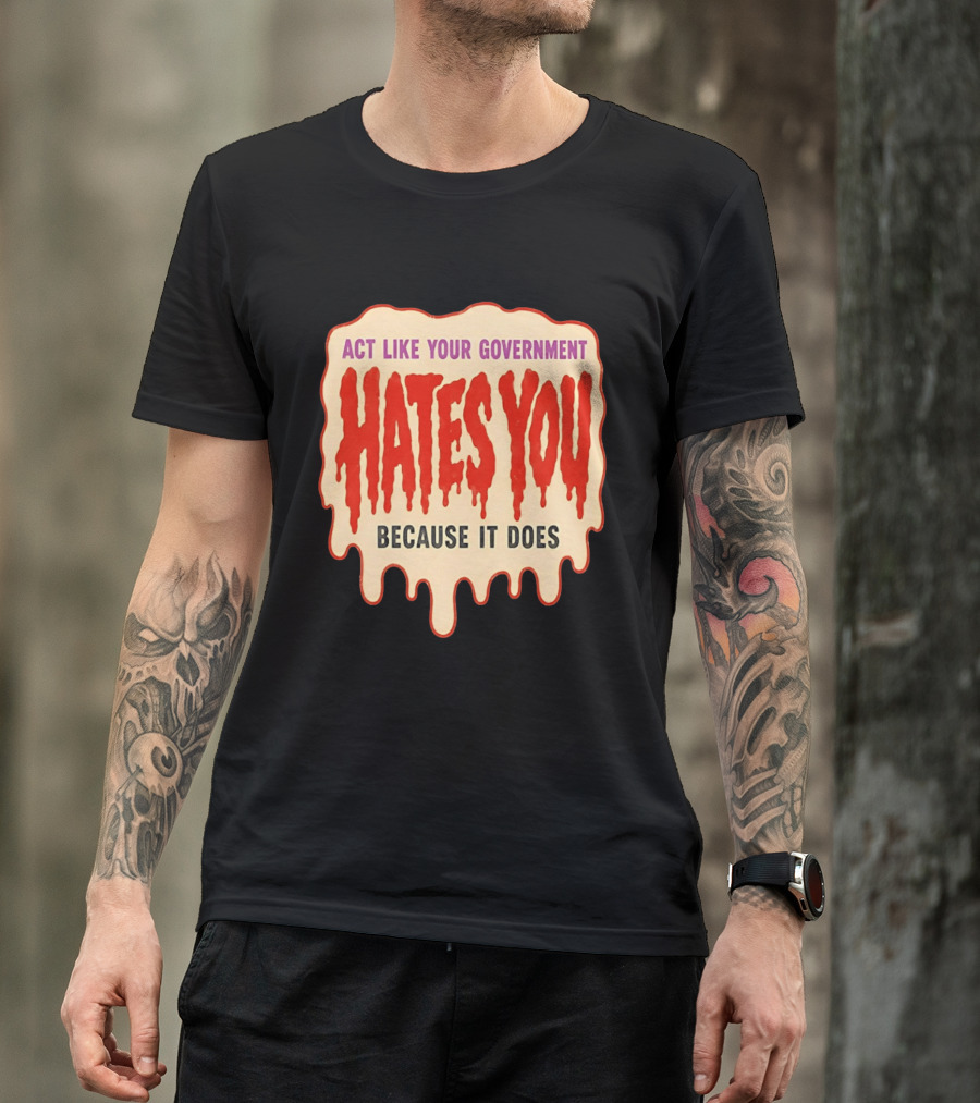 Act Like Your Government Hates You Because It Does Dripping Red Letters T-Shirt