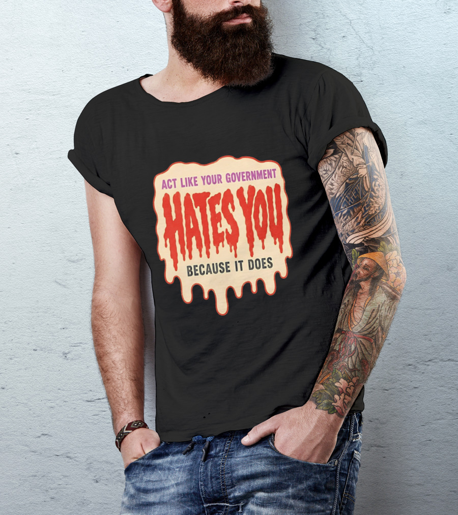 Act Like Your Government Hates You Because It Does Dripping Red Letters T-Shirt