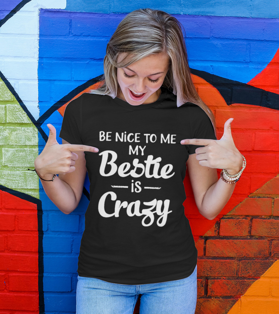 Be Nice To Me My Bestie Is Crazy T-Shirt