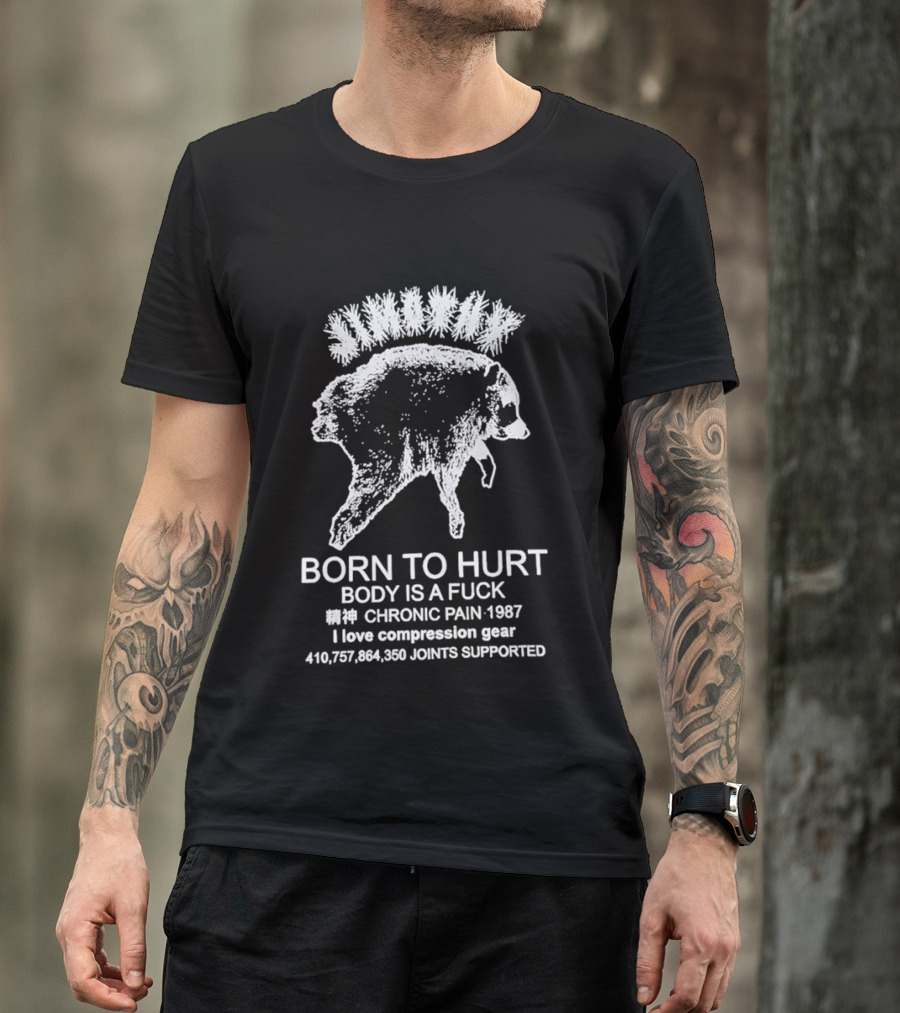 Born To Hurt Body Is A Fuck Chronic Pain 1987 I Love Compression Gear Joints Supported T-Shirt