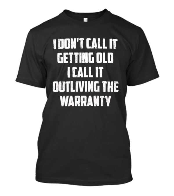 I Don't Call It Getting Old I Call It Outliving The Warranty T-Shirt