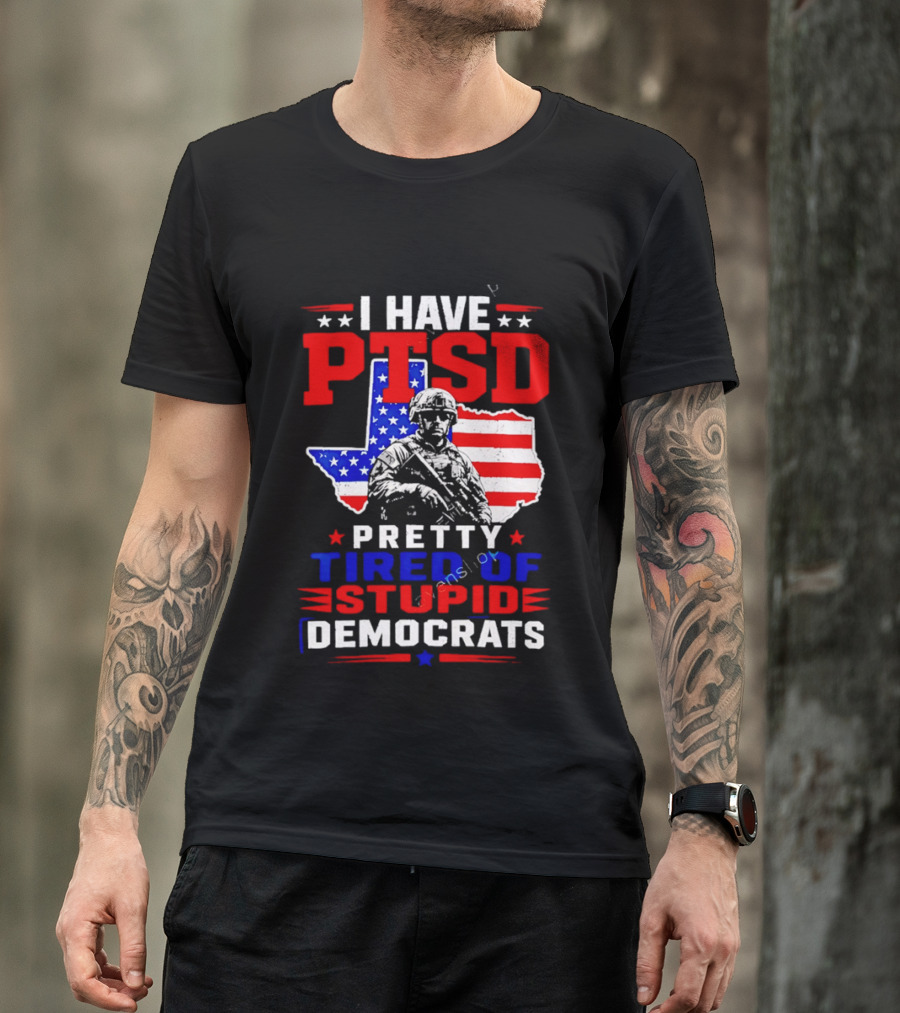 I Have PTSD Pretty Tired Of Stupid Democrats Texas Soldier American Flag T-Shirt