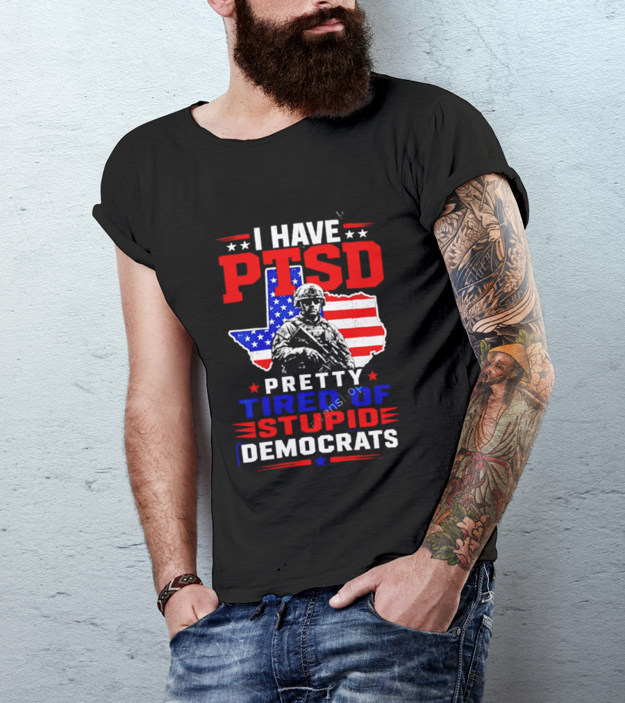 I Have PTSD Pretty Tired Of Stupid Democrats Texas Soldier American Flag T-Shirt