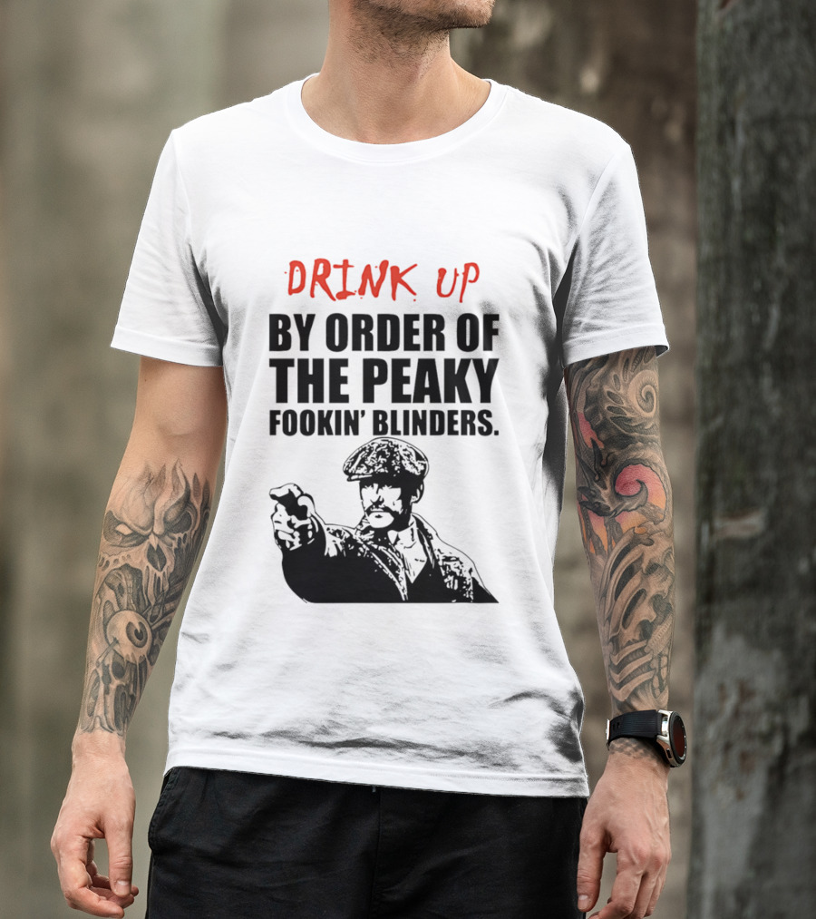 Drink Up By Order Of The Peaky Fookin’ Blinders Tommy Shelby T-Shirt