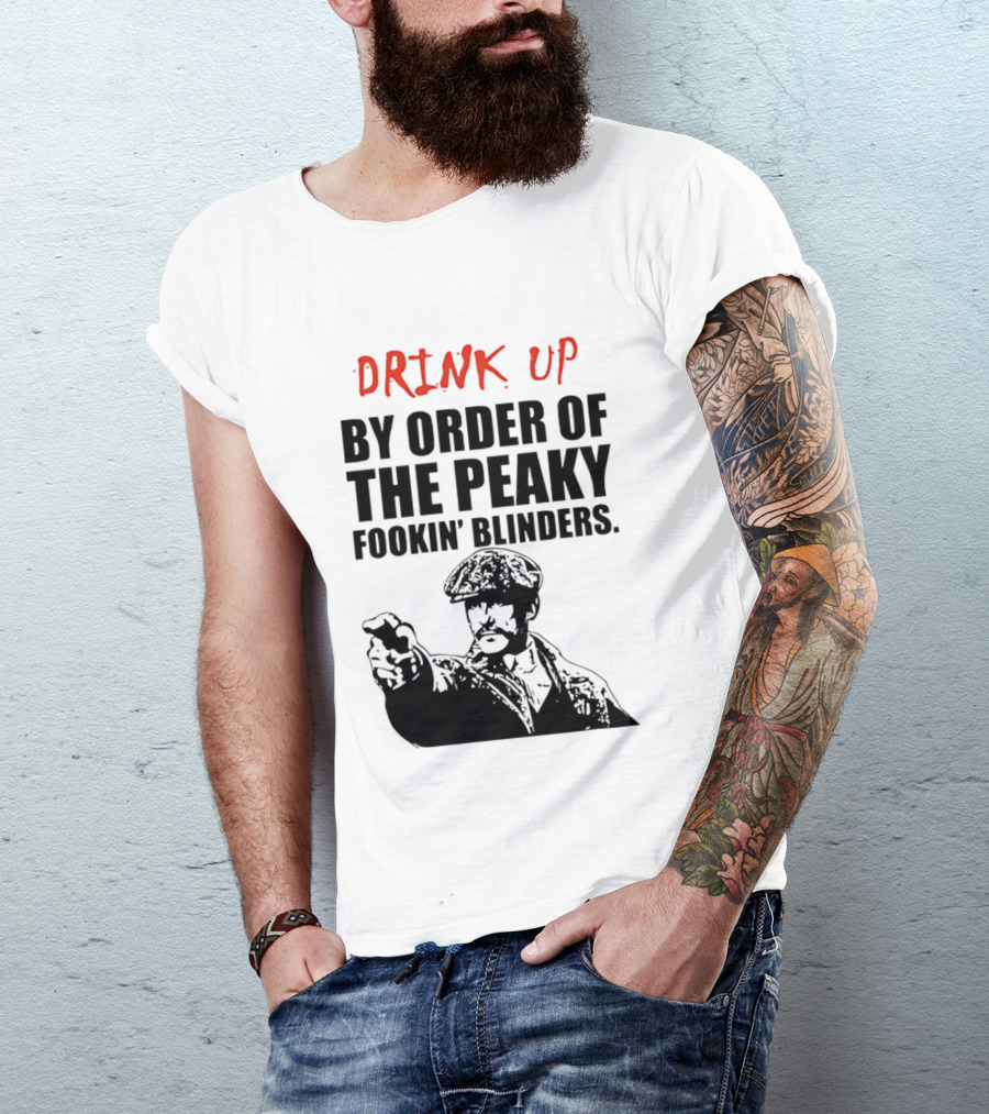 Drink Up By Order Of The Peaky Fookin’ Blinders Tommy Shelby T-Shirt